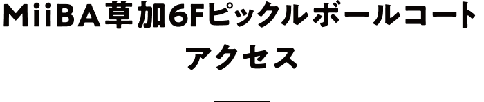 MiiBA草加6Fピックルボールコート アクセス