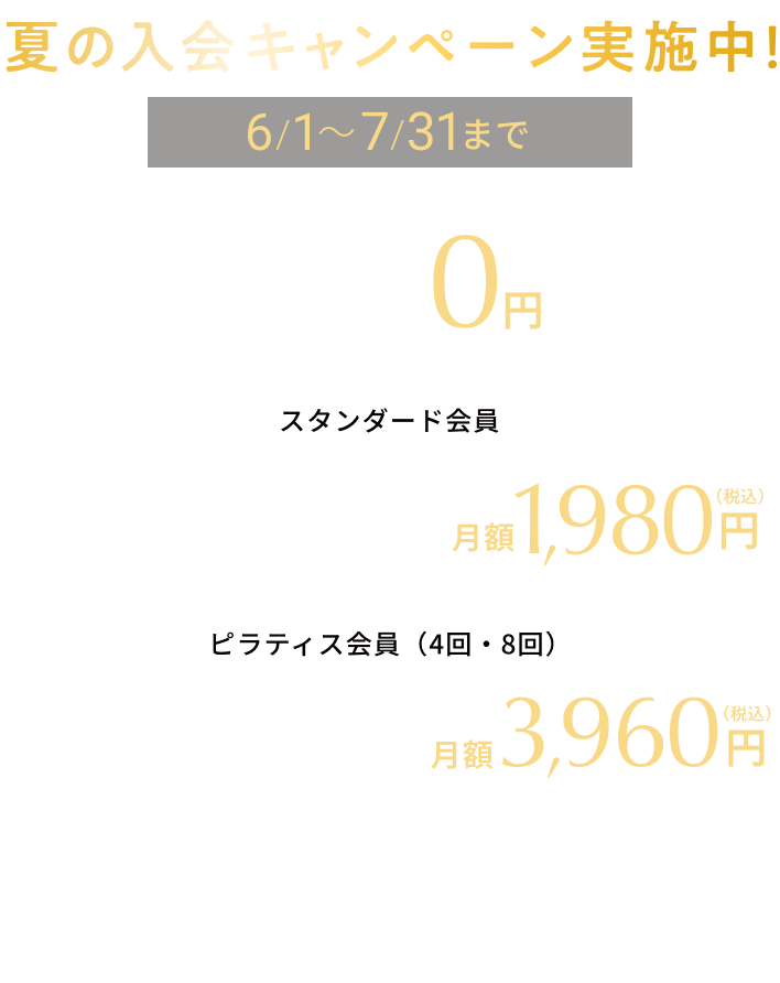 夏の入会キャンペーン実施中! 6/1~7/31まで 入会金0円 スタンダード会員 6・7月分月会費月額1980円(税込) ピラティス会員(4回・8回)6・7月分月会費月額3960円(税込)特典6月限定先着100名様DRAXf itバンドプレゼント※ご入会当月は、入会日により日割り料金となります。※キャンペーン対象月の3ヵ月以内に退会した方へのキャンペーン適応は致しかねます。※キャンペーン価格終了後、2ヶ月の在籍(9月末まで)が条件となります。在籍条件を満たさず退会する場合は、該当期間の再入会はできません。
