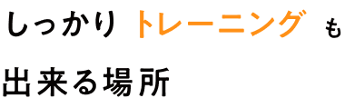 しっかりトレーニングも出来る場所