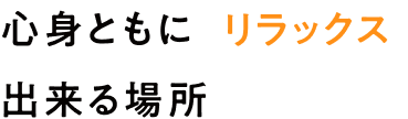 心身ともにリラックス出来る場所