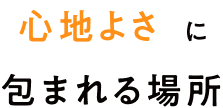 心地よさに包まれる場所