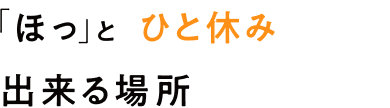 「ほっ」とひと休み出来る場所