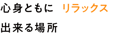 心身ともにリラックス出来る場所