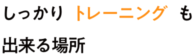 しっかりトレーニングも出来る場所